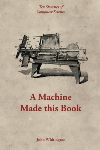 Large book cover: A Machine Made this Book: Ten Sketches of Computer Science